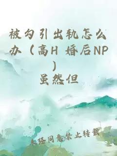 被勾引出轨怎么办（高H 婚后NP）