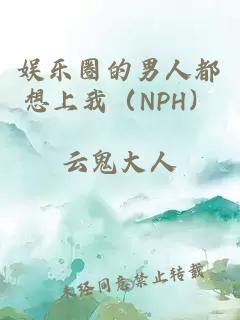 娱乐圈的男人都想上我（NPH）