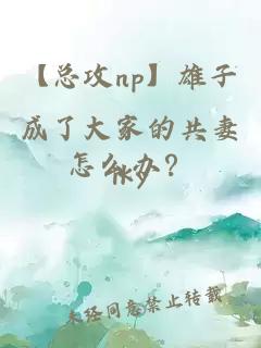 【总攻np】雄子成了大家的共妻怎么办？