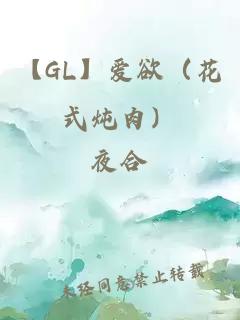 【GL】爱欲（花式炖肉）