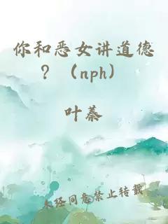 你和恶女讲道德？（nph）