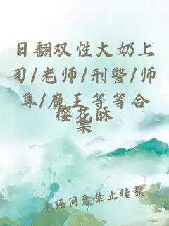 日翻双性大奶上司/老师/刑警/师尊/魔王等等合集