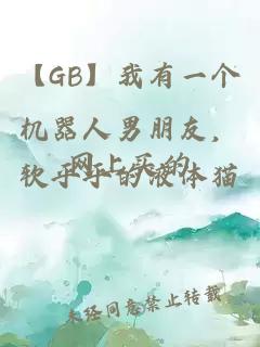 【GB】我有一个机器人男朋友，网上买的