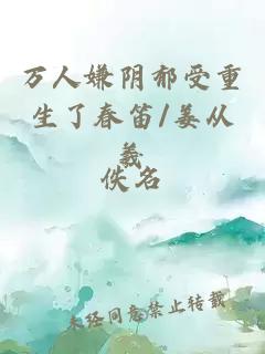 万人嫌阴郁受重生了春笛/姜从羲