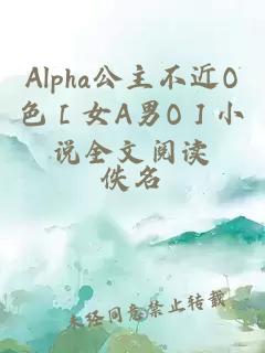 Alpha公主不近O色［女A男O］小说全文阅读