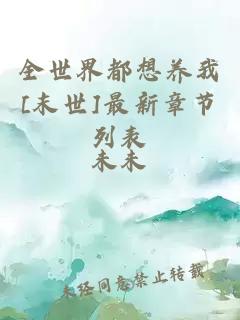 全世界都想养我[末世]最新章节列表