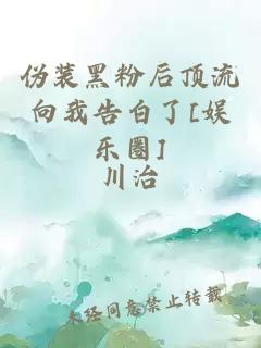 伪装黑粉后顶流向我告白了[娱乐圈]