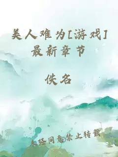 美人难为[游戏]最新章节