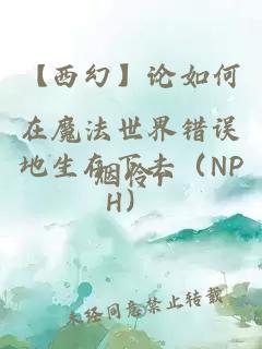 【西幻】论如何在魔法世界错误地生存下去（NPH）