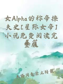 女Alpha的称帝撩夫史[星际女帝]小说免费阅读完整版